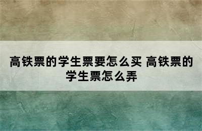 高铁票的学生票要怎么买 高铁票的学生票怎么弄